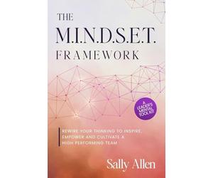 The M.I.N.D.S.E.T. Framework: Rewire Your Thinking to Inspire, Empower and Cultivate a High Performing Team