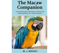 The Macaw Companion: A Practical Guide to Bonding, Training, and Understanding Your Colorful Genius