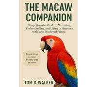 THE MACAW COMPANION: Comprehensive Guide to Nurturing, Understanding, and Living in Harmony with Your Feathered Friend.