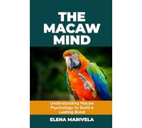 The Macaw Mind: Understanding Macaw Psychology to Build a Lasting Bond