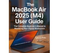 The MacBook Air 2025 (M4) User Guide: The Complete Beginner’s Manual to Mastering Your Digital Workspace