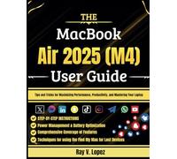 The MacBook Air 2025 (M4) User Guide: Tips and Tricks for Maximizing Performance, Productivity, and Mastering Your Laptop