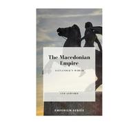 The Macedonian Empire: Alexander’s World (Emperium)