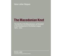 The Macedonian Knot: The Identity of the Macedonians, as Revealed in the Development of the Balkan League 1878-1914- The Role of Macedonia in the Strategy of the Entente Before the First World War