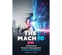 The MACH-10 PM: AI-Powered Product Management at Hypersonic Speed (The MACH-10 Leadership Series)