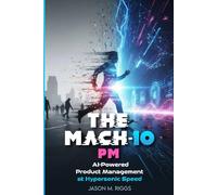 The MACH-10 PM: AI-Powered Product Management at Hypersonic Speed (The MACH-10 Leadership Series)