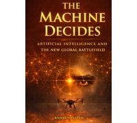 THE MACHINE DECIDES: Artificial Intelligence and the New Global Battlefield