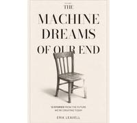 The Machine Dreams of Our End: 12 Stories From The Future We're Creating Today