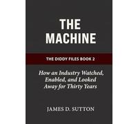 The Machine: How an Industry Watched, Enabled, and Looked Away for Thirty Years (The Diddy Files)