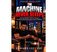 THE MACHINE NEVER SLEEPS: How the Algorithm Took Our Attention, Divided Our World, and Learned to Keep Us Watching