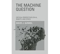 The Machine Question - Critical Perspectives on AI, Robots, and Ethics