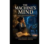 The Machine's Mind:: A Journey Through Artificial Intelligence