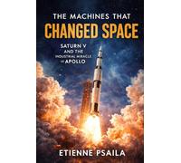 The Machines That Changed Space: Saturn V and the Industrial Miracle of Apollo (Blueprints of the Modern Age)