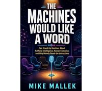 THE MACHINES WOULD LIKE A WORD: Ten Stand-Up Routines About Artificial Intelligence, Human Confusion, and Why Nobody Reads the Instructions