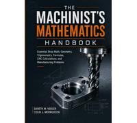 The Machinist’s Mathematics Handbook: Essential Shop Math, Geometry, Trigonometry, Formulas, CNC Calculations, and Manufacturing Problems