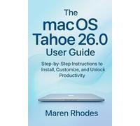 The macOS Tahoe 26.0 User Guide: Step-by-Step Instructions to Install, Customize, and Unlock Productivity