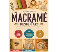 The Macrame Design Art: From Beginner to Expert, Master Knots and Patterns Through Full-Color Visuals and Exclusive Video Tutorials