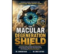 THE MACULAR DEGENERATION SHIELD: A Proactive Guide to Preserving Central Vision, Slowing Disease Progression and Implementing Life-Changing Nutritional Strategies