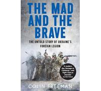 The Mad and the Brave : The Untold Story of Ukraine’s Foreign Legion