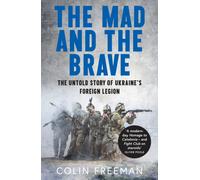 The Mad and the Brave : The Untold Story of Ukraine’s Foreign Legion