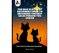 The Mad Black Cat Beginners Guide to Becoming the Best Sales Person You Can Be!: “If you want to increase sales, stop selling”