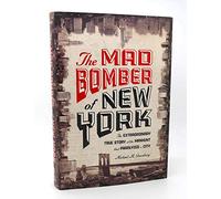 The Mad Bomber of New York: The Extraordinary True Story of the Manhunt That Paralyzed a City