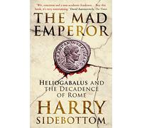 The Mad Emperor : Heliogabalus and the Decadence of Rome