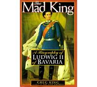 The Mad King: A Biography of Ludwig II of Bavaria