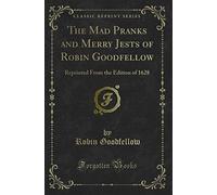 The Mad Pranks and Merry Jests of Robin Goodfellow: Reprinted From the Edition of 1628 (Classic Reprint)