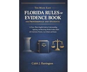 The Made Easy Florida Rules of Evidence Book for Professionals and Students: A Clear, Plain-English Guide to Understanding, Applying, and Mastering Florida Evidence Rules for Courtroom Practice, Law