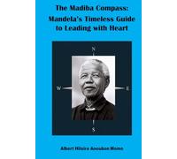 The Madiba Compass: Mandela’s Timeless Guide to Leading with Heart