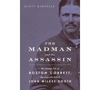 The Madman and the Assassin: The Strange Life of Boston Corbett, the Man Who Killed John Wilkes Booth