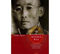 The Madman′s Middle Way - Reflections on Reality of the Modernist Tibetan Monk Gendun Chopel (Buddhism and Modernity)