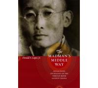 The Madman′s Middle Way - Reflections on Reality of the Modernist Tibetan Monk Gendun Chopel (Buddhism and Modernity)
