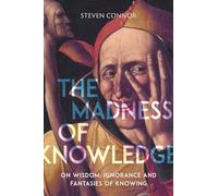 The Madness of Knowledge: On Wisdom, Ignorance and Fantasies of Knowing