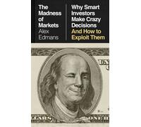 The Madness of Markets : Why Smart Investors Make Crazy Decisions - And How to Exploit Them