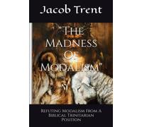 "The Madness Of Modalism": Refuting Modalism From A Biblical Trinitarian Position