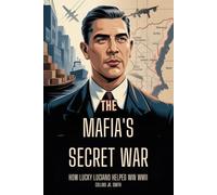 The Mafia's Secret War: How Lucky Luciano Helped Win WWII: The Hidden Role of the Mob in America's Victory and Luciano’s Secret Deal with the U.S. Government