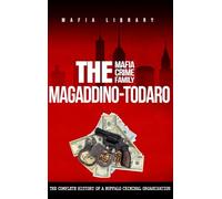 The Magaddino-Todaro Mafia Crime Family: The Complete History of the Buffalo Criminal Organization