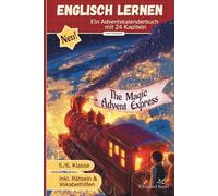 The Magic Advent Express - Ein englisches Adventskalenderbuch mit 24 Kurzgeschichten für Kinder 5. Klasse A1/A2: Eine magische Zugreise rund um die Welt voller verrückter Weihnachtstraditionen