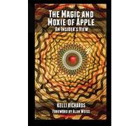 The Magic and Moxie of Apple - An Insider's View: Volume 1