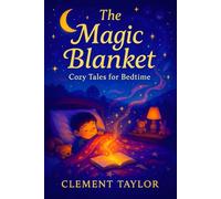 The Magic Blanket: Cozy Tales for Bedtime - Gentle Nighttime Stories for Kids & Toddlers: Soothing Adventures to Drift Calmly into Peaceful Slumber (Dreamweaver Delights: A Series of Bedtime Wonders)
