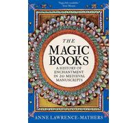 The Magic Books : A History of Enchantment in 20 Medieval Manuscripts