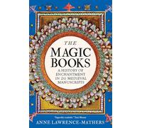 The Magic Books : A History of Enchantment in 20 Medieval Manuscripts