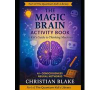 The Magic Brain Activity Book: A Kid's Guide to Thinking Machines - AI, Consciousness & Neural Networks (The Quantum Kid's Activity Book Series)