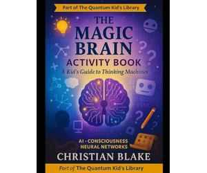 The Magic Brain Activity Book: A Kid's Guide to Thinking Machines - AI, Consciousness & Neural Networks (The Quantum Kid's Activity Book Series)