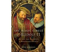 The Magic Circle of Rudolf II: Alchemy and Astrology in Renaissance Prague