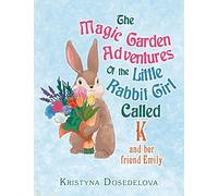 The Magic Garden Adventures of the Little Rabbit Girl Called K: And Her Friend Emily