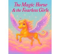 The Magic Horse & the Fearless Girls: A heartwarming story of three sisters, a secret Pegasus, and the magic of finding true friendship when they need it most.