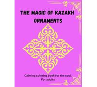 THE MAGIC KAZAKH ORNAMENTS FOR ADULTS: Calming coloring book for soul. The art of harmony Kazakh heritage meets Patterns. Coloring book with relieving stress for adults.